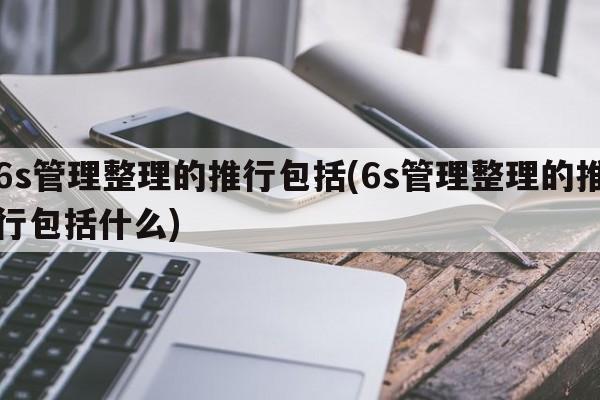 6s管理整理的推行包括(6s管理整理的推行包括什么)