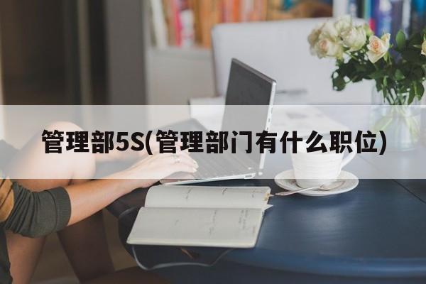 管理部5S(管理部门有什么职位)