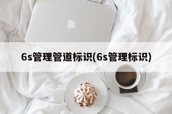 6s管理管道标识(6s管理标识)