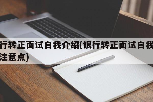 银行转正面试自我介绍(银行转正面试自我介绍注意点)