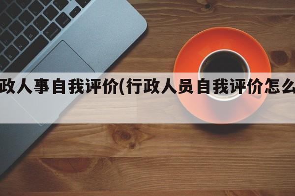 行政人事自我评价(行政人员自我评价怎么写)